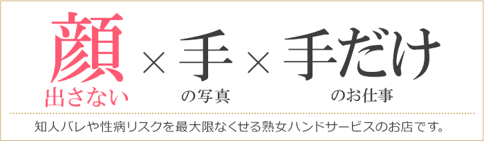 顔出さないｘ手の写真ｘ手だけの仕事[知人バレや性病リスクを最大限なくせる熟女ハンドサービスのお店です]